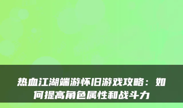 热血江湖端游怀旧游戏攻略：如何提高角色属性和战斗力