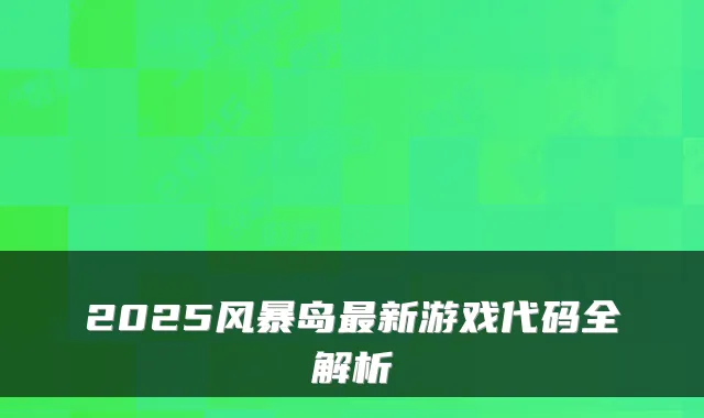 2025风暴岛新游戏代码全解析