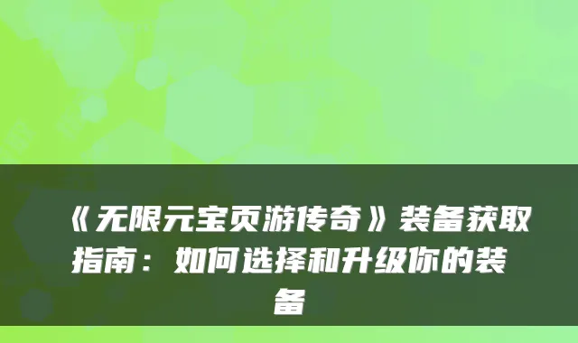 《无限元宝页游传奇》装备获取指南：如何选择和升级你的装备