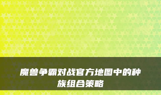 魔兽争霸对战官方地图中的种族组合策略