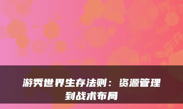 游秀世界生存法则：资源管理到战术布局
