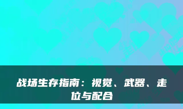 战场生存指南：视觉、武器、走位与配合