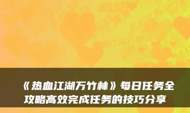 《热血江湖万竹林》每日任务全攻略高效完成任务的技巧分享