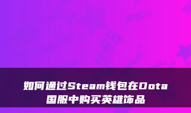 如何通过Steam钱包在Dota国服中购买英雄饰品