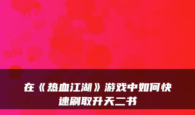 在《热血江湖》游戏中如何快速刷取升天二书