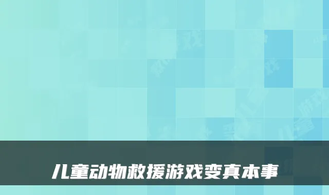 儿童动物救援游戏变真本事