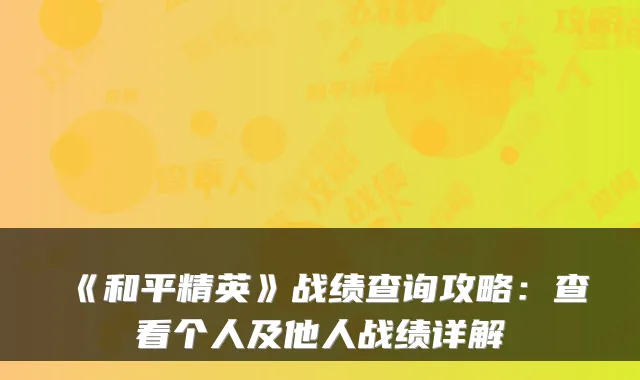 《和平精英》战绩查询攻略：查看个人及他人战绩详解