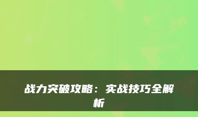 战力突破攻略：实战技巧全解析