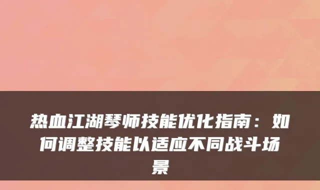 热血江湖琴师技能优化指南：如何调整技能以适应不同战斗场景