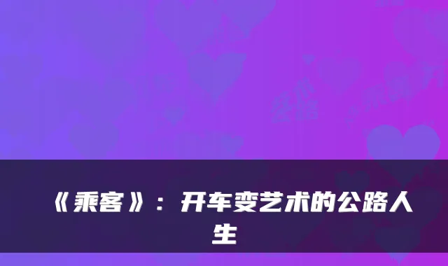 《乘客》：开车变艺术的公路人生