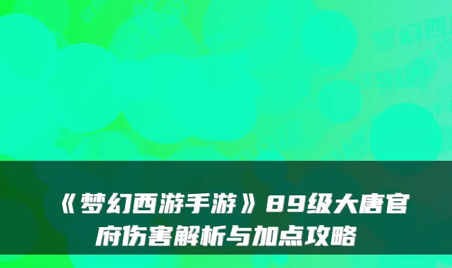 《梦幻西游手游》89级大唐官府伤害解析与加点攻略
