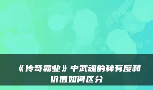 《传奇霸业》中武魂的稀有度和价值如何区分