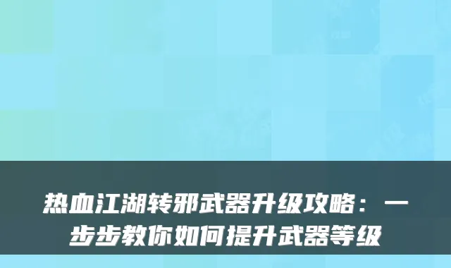 热血江湖转邪武器升级攻略:一步步教你如何提升武器等级