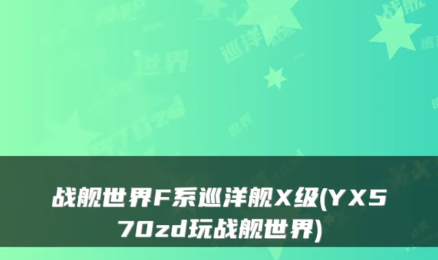 战舰世界F系巡洋舰X级(YX570zd玩战舰世界)