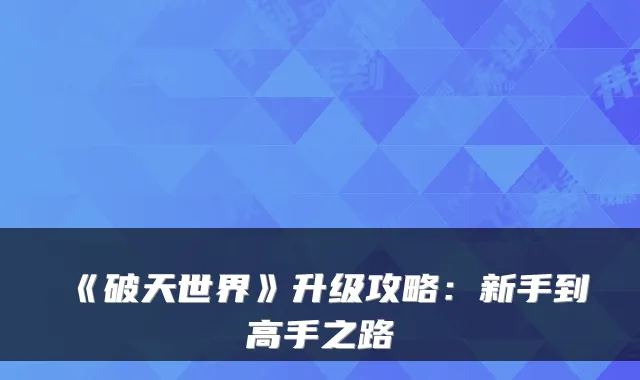 《破天世界》升级攻略：新手到高手之路