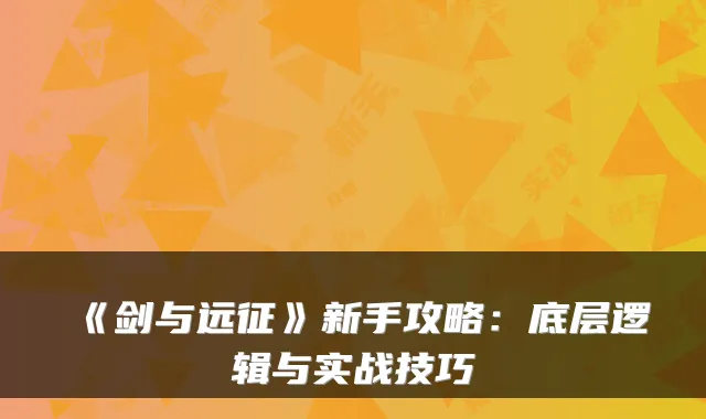 《剑与远征》新手攻略:底层逻辑与实战技巧