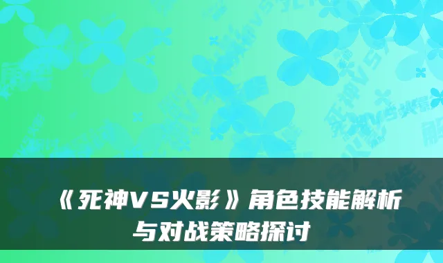 《死神VS火影》角色技能解析与对战策略探讨