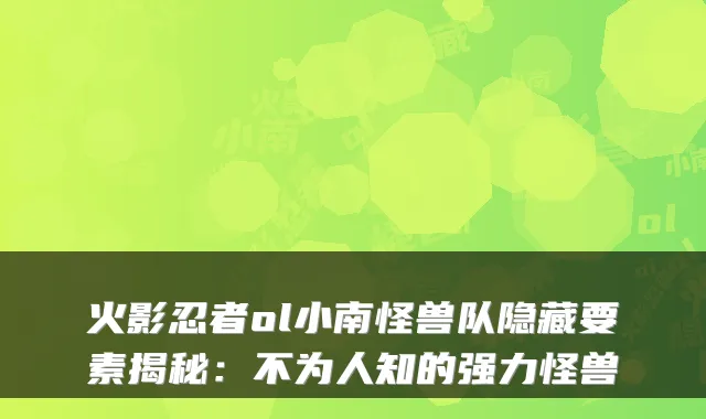 火影忍者ol小南怪兽队隐藏要素揭秘：不为人知的强力怪兽