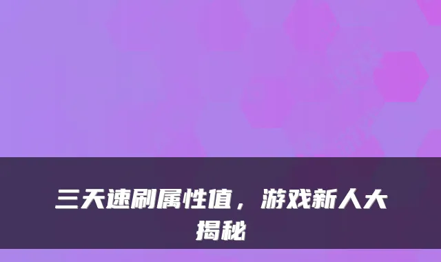 三天速刷属性值,游戏新人大揭秘