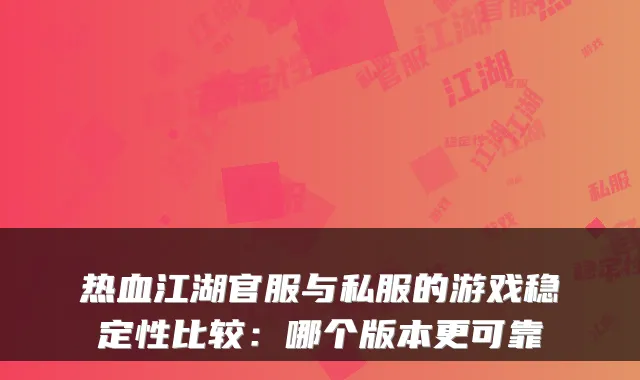 热血江湖官服与私服的游戏稳定性比较：哪个版本更可靠
