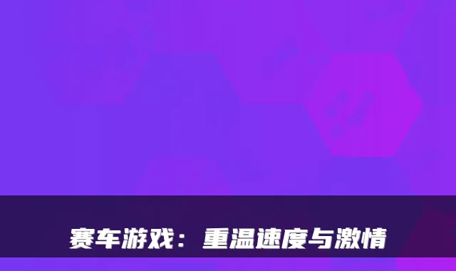赛车游戏：重温速度与激情