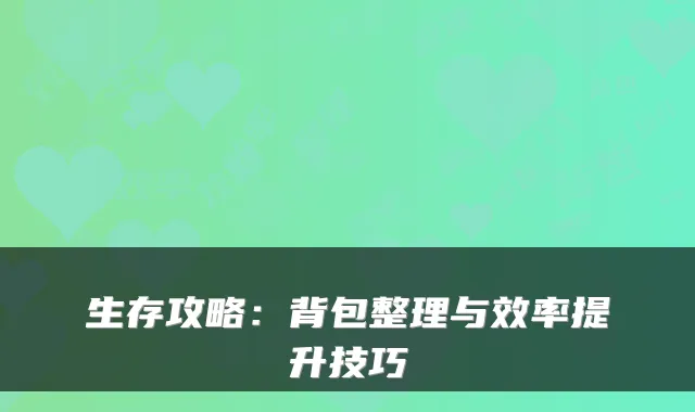 生存攻略：背包整理与效率提升技巧