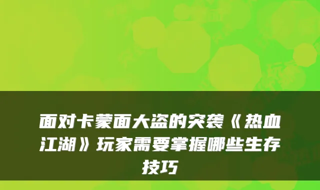 面对卡蒙面大盗的突袭《热血江湖》玩家需要掌握哪些生存技巧