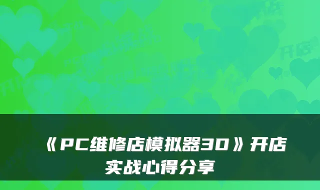 《PC维修店模拟器3D》开店实战心得分享