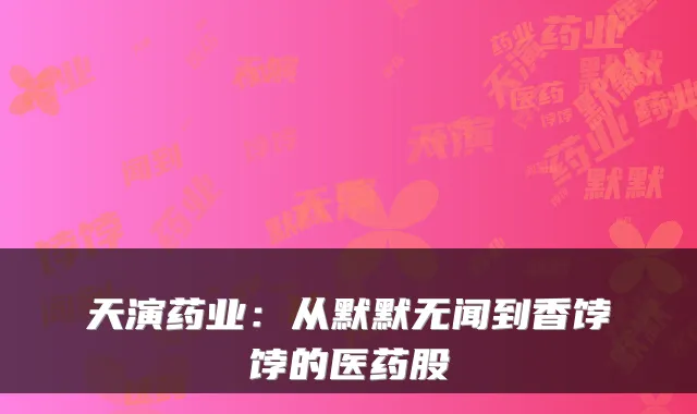 天演药业：从默默无闻到香饽饽的医药股