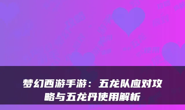 梦幻西游手游:五龙队应对攻略与五龙丹使用解析