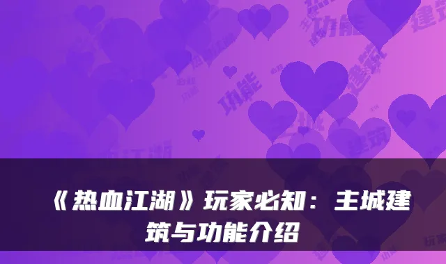 《热血江湖》玩家必知：主城建筑与功能介绍