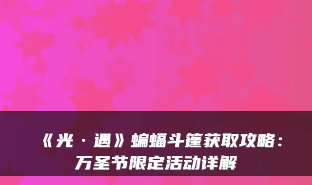 《光·遇》蝙蝠斗篷获取攻略：万圣节限定活动详解