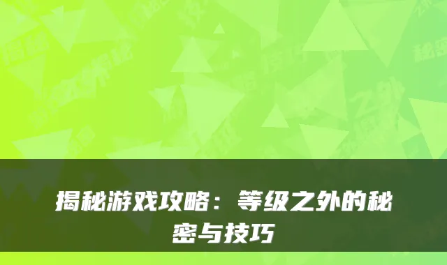 揭秘游戏攻略：等级之外的秘密与技巧