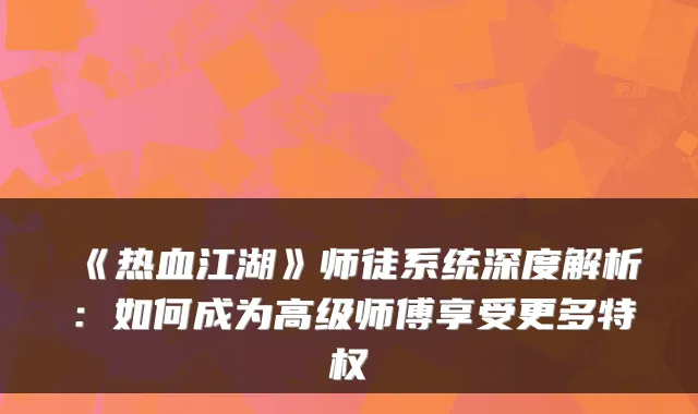 《热血江湖》师徒系统深度解析:如何成为高级师傅享受更多特权