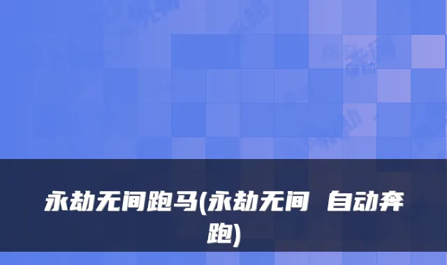 永劫无间跑马(永劫无间 自动奔跑)