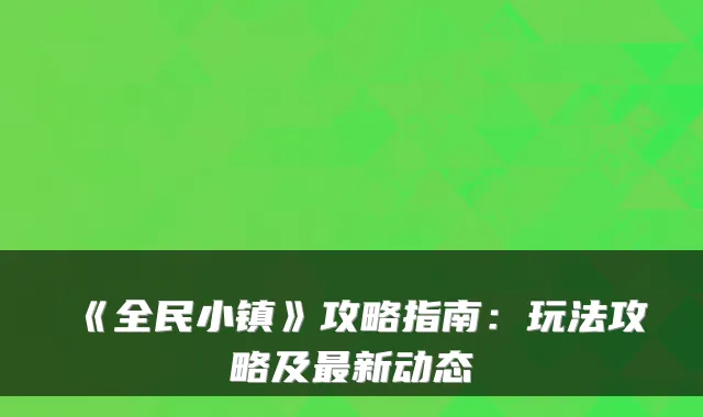 《全民小镇》攻略指南：玩法攻略及新动态