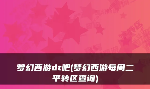 梦幻西游dt吧(梦幻西游每周二平转区查询)