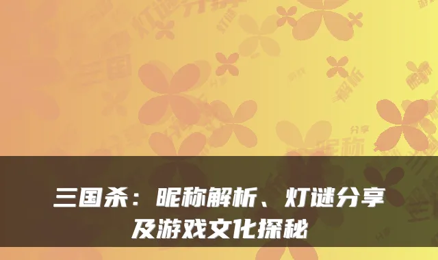 三国杀:昵称解析、灯谜分享及游戏文化探秘