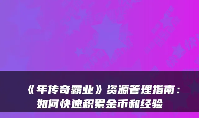 《年传奇霸业》资源管理指南：如何快速积累金币和经验