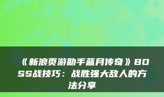 《新浪页游助手蓝月传奇》BOSS战技巧:战胜强大敌人的方法分享