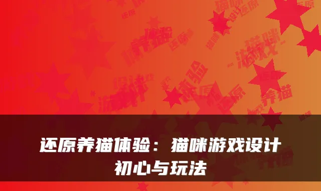 还原养猫体验：猫咪游戏设计初心与玩法