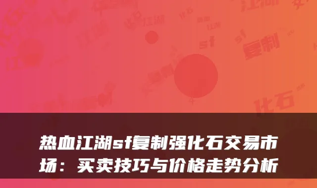 热血江湖sf复制强化石交易市场:买卖技巧与价格走势分析