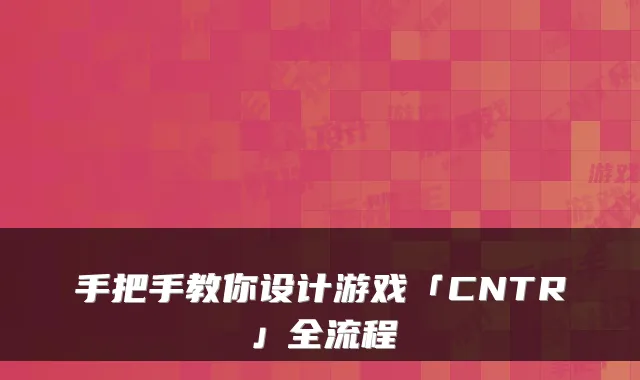 手把手教你设计游戏「CNTR」全流程