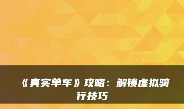 《真实单车》攻略:解锁虚拟骑行技巧