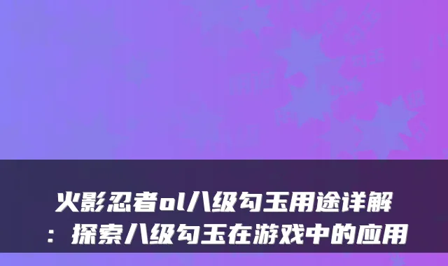 火影忍者ol八级勾玉用途详解：探索八级勾玉在游戏中的应用
