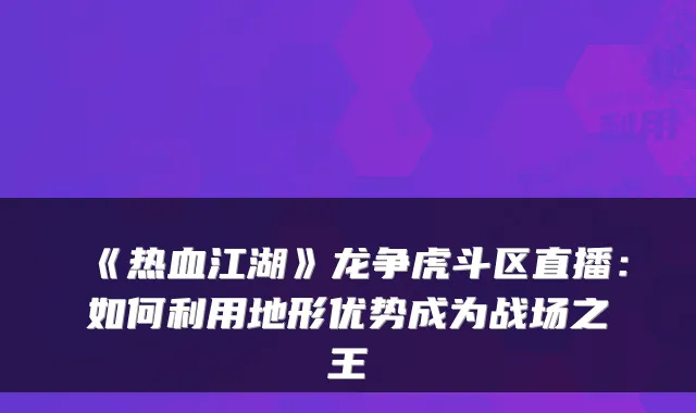 《热血江湖》龙争虎斗区直播：如何利用地形优势成为战场之王
