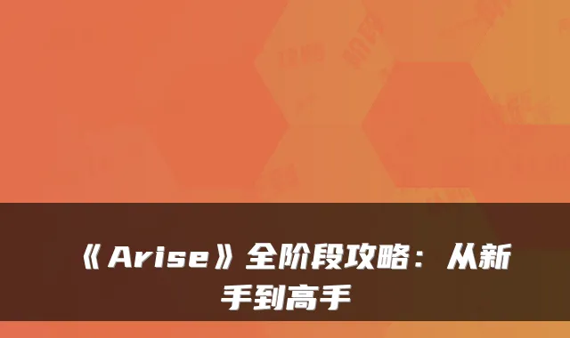 《Arise》全阶段攻略:从新手到高手