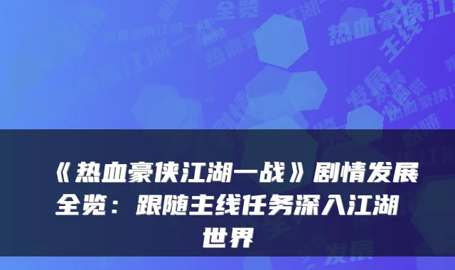 《热血豪侠江湖一战》剧情发展全览：跟随主线任务深入江湖世界