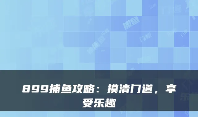 899捕鱼攻略：摸清门道，享受乐趣