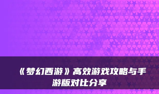 《梦幻西游》高效游戏攻略与手游版对比分享